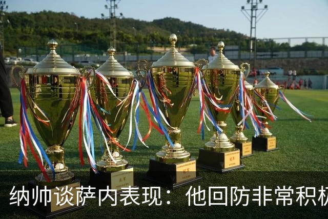 纳帅谈萨内表现：他回防非常积极，阻断对手多次反击，必须表扬他